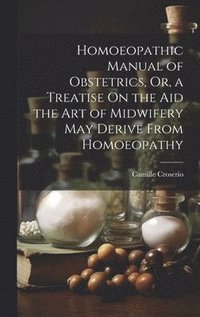 bokomslag Homoeopathic Manual of Obstetrics, Or, a Treatise On the Aid the Art of Midwifery May Derive From Homoeopathy