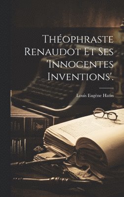 Thophraste Renaudot Et Ses 'innocentes Inventions'. 1