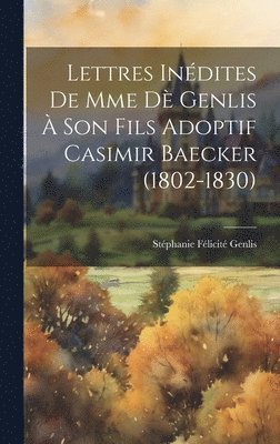 Stéphanie Félicité Genlis, Stéphanie Félicité - Lettres Inédites De Mme Dè Genlis À Son Fils Adoptif Casimir Baecker (1802-1830), Inbunden