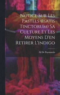 bokomslag Notice Sur Les Pastels (Isatis Tinctorum) Sa Culture Et Les Moyens D'en Retirer L'indigo