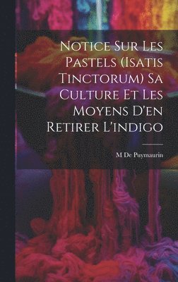 bokomslag Notice Sur Les Pastels (Isatis Tinctorum) Sa Culture Et Les Moyens D'en Retirer L'indigo