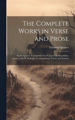 bokomslag The Complete Works in Verse and Prose: Faerie Queene (Concluded) Two Cantos On Mutabilitie. Letter to Sir W. Raleigh. Commendatory Poems and Sonnets