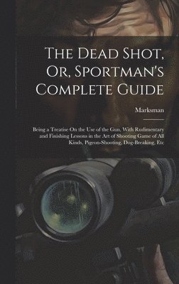 bokomslag The Dead Shot, Or, Sportman's Complete Guide