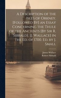 bokomslag A Description of the Isles of Orkney. [Followed By] an Essay Concerning the Thule of the Ancients [By Sir R. Sibbald]. [J. Wallace] in the Ed. of 1700. Ed. by J. Small