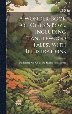 A Wonder-Book for Girls & Boys, Including 'tanglewood Tales'. With Illustrations 1