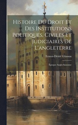 bokomslag Histoire Du Droit Et Des Institutions Politiques, Civiles Et Judiciaires De L'angleterre: Époque Anglo-Saxonne