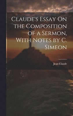 Claude's Essay On the Composition of a Sermon, With Notes by C. Simeon 1