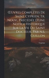 bokomslag OEuvres Compltes De Saint Cyprien, Tr. Nouv., Prcde D'une Notice Historique Sur La Vie Du Saint Docteur, Par N.S. Guillon