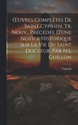 Cyprian - OEuvres Complètes De Saint Cyprien, Tr. Nouv., Précédée D'une Notice Historique Sur La Vie Du Saint Docteur, Par N.S. Guillon, Inbunden
