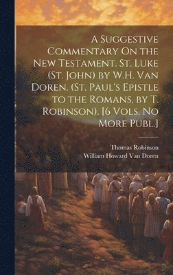 Thomas Robinson, William Howard Van Doren, William Howard van Doren - Suggestive Commentary On the New Testament. St. Luke (St. John) by W.H. Van Doren. (St. Paul's Epistle to the Romans, by T. Robinson). [6 Vols. No More Publ.], Inbunden