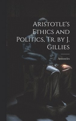 Aristoteles - Aristotle's Ethics and Politics, Tr. by J. Gillies, Inbunden