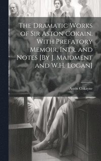 bokomslag The Dramatic Works of Sir Aston Cokain. With Prefatory Memoir, Intr. and Notes [By J. Maidment and W.H. Logan]