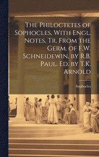 bokomslag The Philoctetes of Sophocles, With Engl. Notes, Tr. From the Germ. of F.W. Schneidewin, by R.B. Paul. Ed. by T.K. Arnold