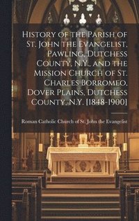 bokomslag History of the Parish of St. John the Evangelist, Pawling, Dutchess County, N.Y., and the Mission Church of St. Charles Borromeo, Dover Plains, Dutchess County, N.Y. [1848-1900]