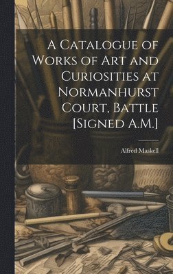 bokomslag A Catalogue of Works of Art and Curiosities at Normanhurst Court, Battle [Signed A.M.]