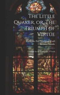 bokomslag The Little Quaker, or, The Triumph of Virtue