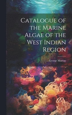 George Murray - Catalogue of the Marine Algae of the West Indian Region, Inbunden