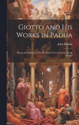 John Ruskin - Giotto and his Works in Padua, Inbunden