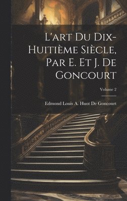 L'art Du Dix-Huitième Siècle, Par E. Et J. De Goncourt; Volume 2