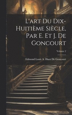 L'art Du Dix-Huitime Sicle, Par E. Et J. De Goncourt; Volume 2 1