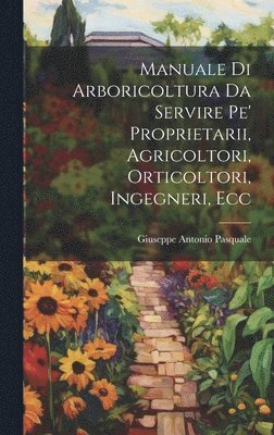 Giuseppe Antonio Pasquale - Manuale Di Arboricoltura Da Servire Pe' Proprietarii, Agricoltori, Orticoltori, Ingegneri, Ecc, Inbunden