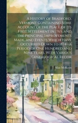 bokomslag A History of Bradford, Vermont Containing Some Account of the Place of its First Settlement in 1765, and the Principal Improvements Made, and Events Which Have Occurred Down to 1874--a Period of one