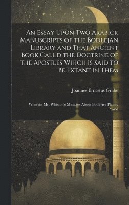 Joannes Ernestus Grabe - Essay Upon two Arabick Manuscripts of the Bodlejan Library and That Ancient Book Call'd the Doctrine of the Apostles Which is Said to be Extant in Them; Wherein Mr. Whiston's Mistakes About Both are Plainly Prov'd, Inbunden