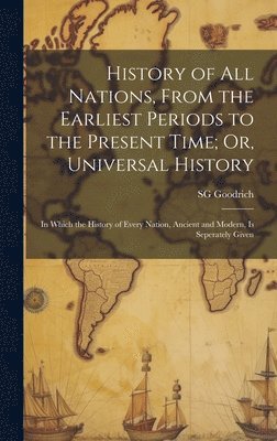 History of All Nations, From the Earliest Periods to the Present Time; Or, Universal History 1