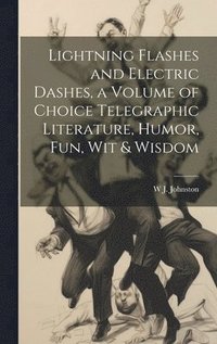 bokomslag Lightning Flashes and Electric Dashes, a Volume of Choice Telegraphic Literature, Humor, fun, wit & Wisdom