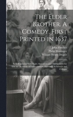 The Elder Brother. A Comedy. First Printed in 1637; now Reprinted With Slight Alterations and Abridgement for use on Occasions of Entertainment, Especially in Schools and Colleges 1