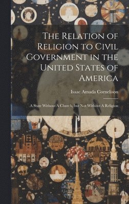 bokomslag The Relation of Religion to Civil Government in the United States of America