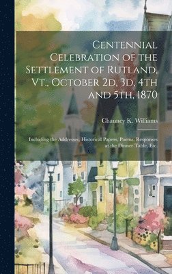 bokomslag Centennial Celebration of the Settlement of Rutland, Vt., October 2d, 3d, 4th and 5th, 1870