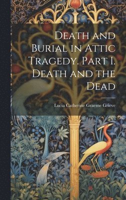 Death and Burial in Attic Tragedy. Part I. Death and the Dead 1