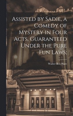 Walter Ben Hare - Assisted by Sadie, a Comedy of Mystery in Four Acts, Guaranteed Under the Pure fun Laws;, Inbunden