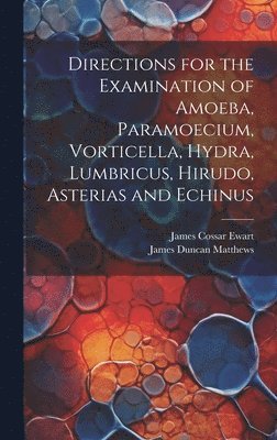 bokomslag Directions for the Examination of Amoeba, Paramoecium, Vorticella, Hydra, Lumbricus, Hirudo, Asterias and Echinus