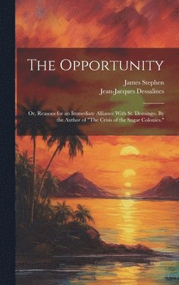 Opportunity; or, Reasons for an Immediate Alliance With St. Domingo. By the Author of "The Crisis of the Sugar Colonies."