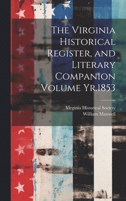 Virginia Historical Register, and Literary Companion Volume Yr.1853