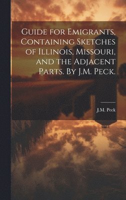 bokomslag Guide for Emigrants, Containing Sketches of Illinois, Missouri, and the Adjacent Parts. By J.M. Peck.