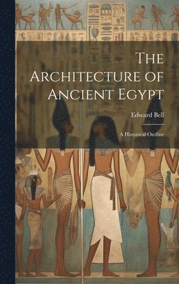 Edward Bell - Architecture of Ancient Egypt; a Historical Outline, Inbunden