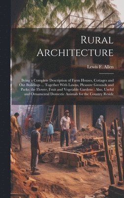 Rural Architecture: Being a Complete Description of Farm Houses, Cottages and out Buildings ... Together With Lawns, Pleasure Grounds and 1