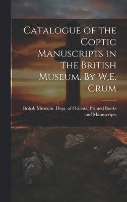 Catalogue of the Coptic Manuscripts in the British Museum. By W.E. Crum 1