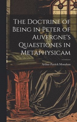 bokomslag The Doctrine of Being in Peter of Auvergne's Quaestiones in Metaphysicam