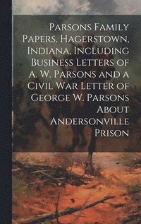 bokomslag Parsons Family Papers, Hagerstown, Indiana, Including Business Letters of A. W. Parsons and a Civil war Letter of George W. Parsons About Andersonville Prison