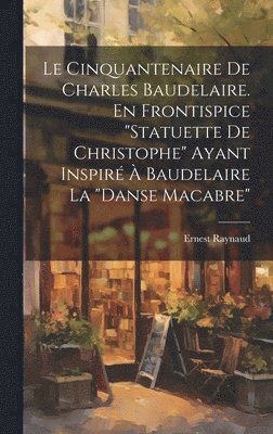 Ernest Raynaud - Cinquantenaire de Charles Baudelaire. En frontispice "Statuette de Christophe" ayant inspiré à Baudelaire la "Danse macabre", Inbunden