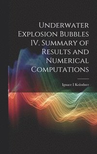 bokomslag Underwater Explosion Bubbles IV. Summary of Results and Numerical Computations