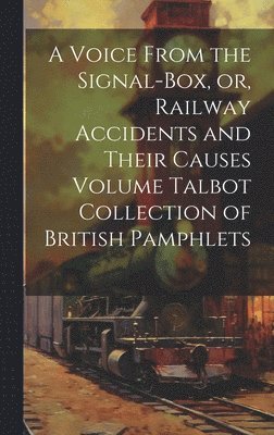 A Voice From the Signal-box, or, Railway Accidents and Their Causes Volume Talbot Collection of British Pamphlets 1