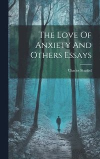 bokomslag The Love Of Anxiety And Others Essays