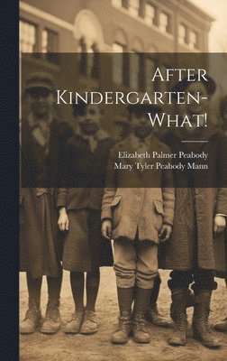 Elizabeth Palmer Peabody - After Kindergarten-what!, Inbunden