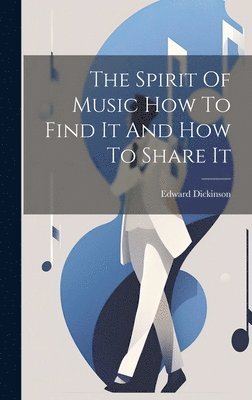 Edward Dickinson - Spirit Of Music How To Find It And How To Share It, Inbunden