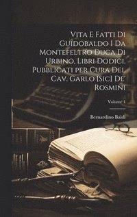 bokomslag Vita e fatti di Guidobaldo I da Montefeltro duca di Urbino, libri dodici. Pubblicati per cura del cav. Garlo [sic] de' Rosmini; Volume 1